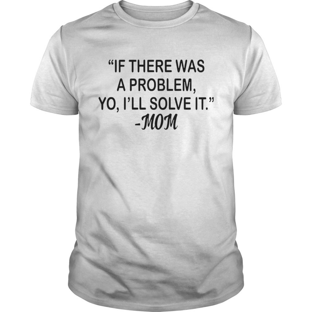 If There Was A Problem Yo Ill Solve It Mom Shirt